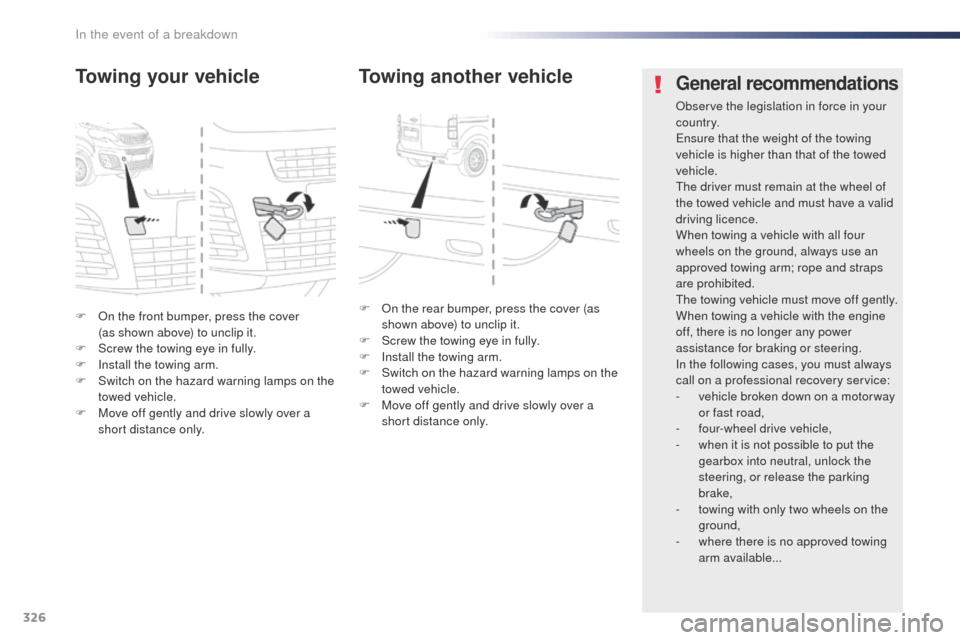 Peugeot Expert VU 2016 Owners Manual - RHD (UK, Australia) 326
F on the front bumper, press the cover (as shown above) to unclip it.
F
S
crew the towing eye in fully.
F
I
nstall the towing arm.
F
S
witch on the hazard warning lamps on the
towed ve Peugeot Expert VU 2016 Owners Manual - RHD (UK, Australia) 326
F on the front bumper, press the cover (as shown above) to unclip it.
F
S
crew the towing eye in fully.
F
I
nstall the towing arm.
F
S
witch on the hazard warning lamps on the
towed ve