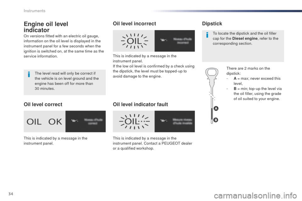 Peugeot Expert VU 2016  Owners Manual - RHD (UK, Australia) 34
Engine oil level  
indicator
on versions fitted with an electric oil gauge, 
information on the oil level is displayed in the 
instrument panel for a few seconds when the 
ignition is switched on, 