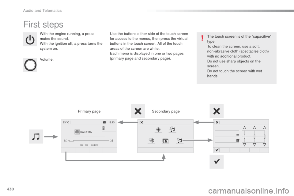 Peugeot Expert VU 2016  Owners Manual - RHD (UK, Australia) 430
First steps
With the engine running, a press 
mutes the sound.
With the ignition off, a press turns the 
system on.
Volume.use the buttons either side of the touch screen 
for access to the menus,