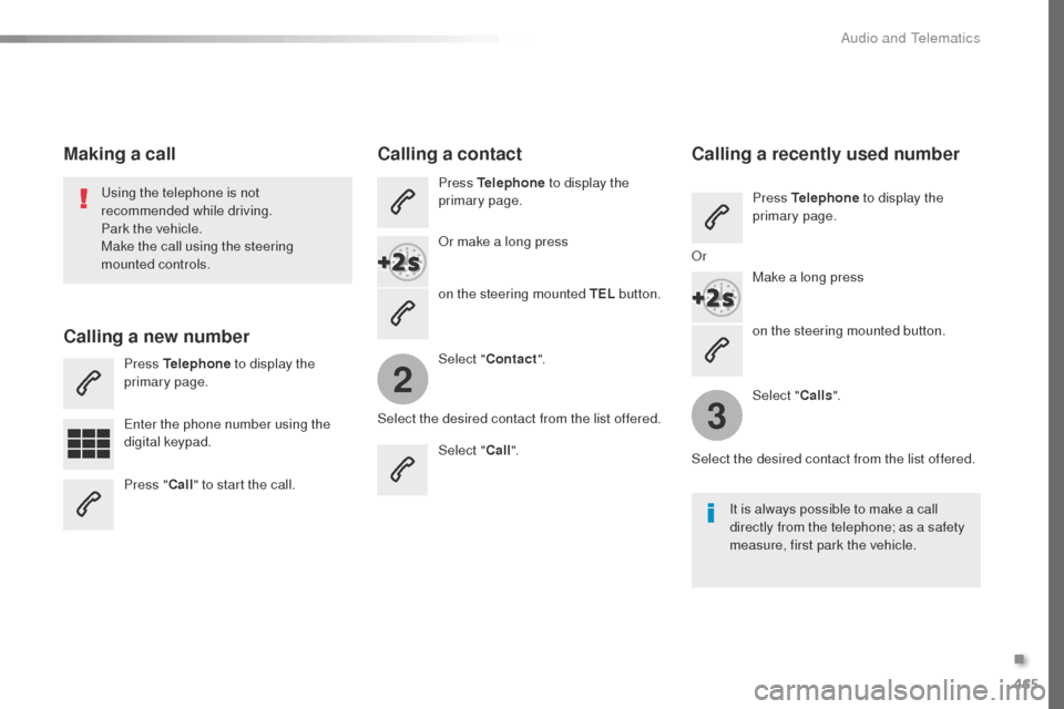 Peugeot Expert VU 2016  Owners Manual - RHD (UK, Australia) 465
2
3
on the steering mounted button.
us

ing the telephone is not 
recommended while driving.
Park the vehicle.
Make the call using the steering 
mounted controls.
Making a call
Calling a new numbe