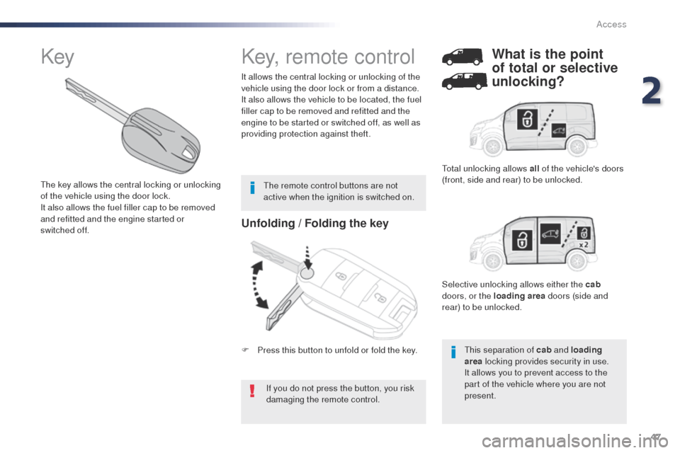 Peugeot Expert VU 2016  Owners Manual - RHD (UK, Australia) 47
Unfolding / Folding the key
If you do not press the button, you risk 
damaging the remote control.
It allows the central locking or unlocking of the 
vehicle using the door lock or from a distance.