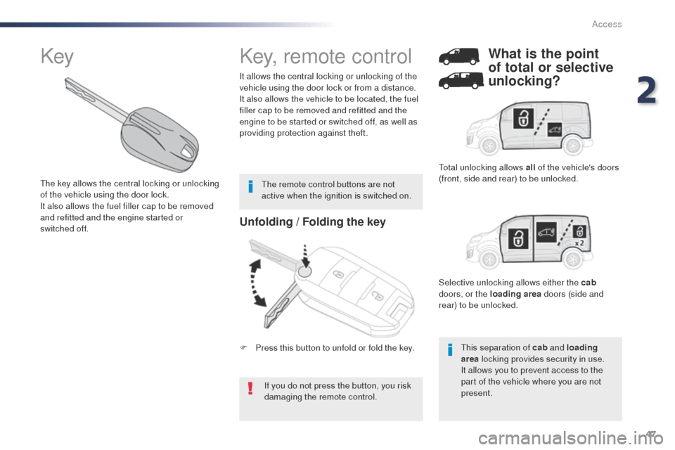 Peugeot Expert VU 2016   - RHD (UK, Australia) Service Manual 47
Unfolding / Folding the key
If you do not press the button, you risk 
damaging the remote control.
It allows the central locking or unlocking of the 
vehicle using the door lock or from a distance.