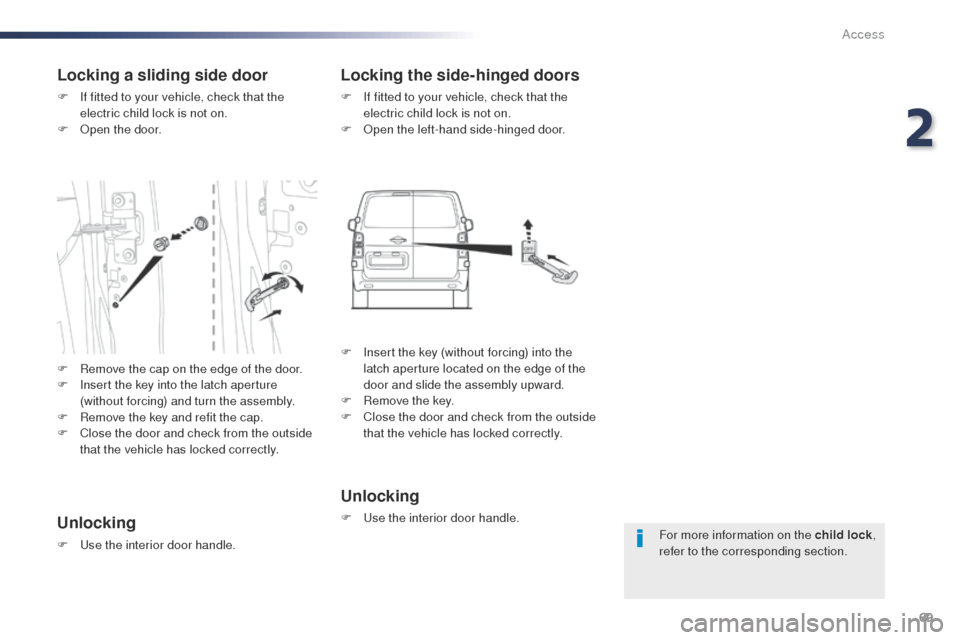 Peugeot Expert VU 2016   - RHD (UK, Australia) User Guide 69
For more information on the child lock, 
refer to the corresponding section.
Locking a sliding side door
F If fitted to your vehicle, check that the  electric child lock is not on.
F
  o
p
 en the 