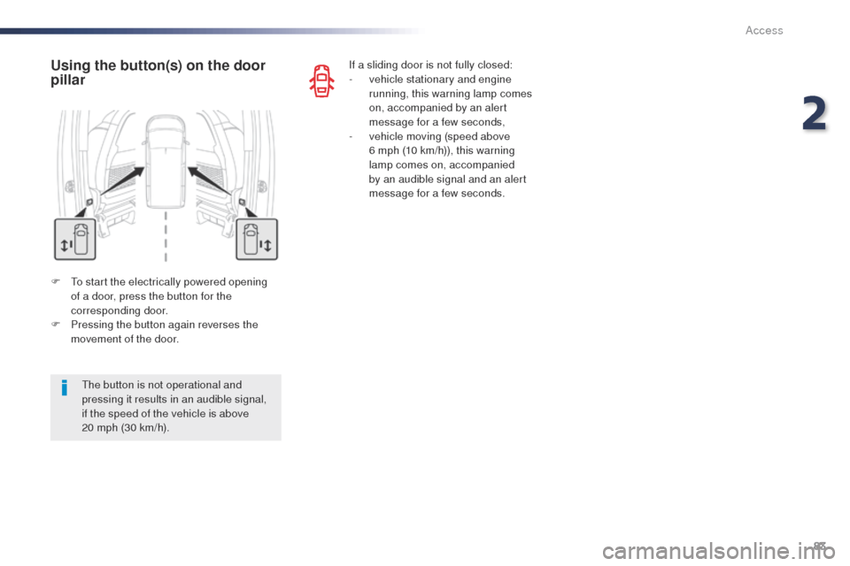 Peugeot Expert VU 2016   - RHD (UK, Australia) Owners Guide 83
F  to start the electrically powered opening of a door, press the button for the 
corresponding door.
F
 
P
 ressing the button again reverses the 
movement of the door.
Using the button(s) on the 