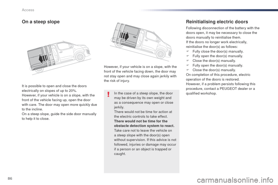 Peugeot Expert VU 2016  Owners Manual - RHD (UK, Australia) 86
In the case of a steep slope, the door 
may be driven by its own weight and 
as a consequence may open or close 
j e r k i l y.
th
ere would not be time for action at 
the electric controls to take