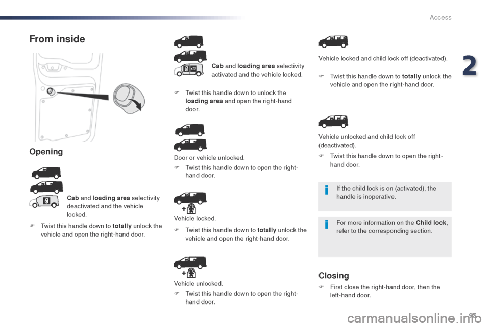 Peugeot Expert VU 2016   - RHD (UK, Australia) Owners Manual 93
If the child lock is on (activated), the 
handle is inoperative.
For more information on the Child lock, 
refer to the corresponding section.
From inside
Opening
Cab  and loading area  selectivity 