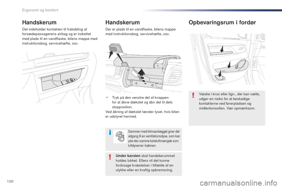 Peugeot Expert VU 2016  Instruktionsbog (in Danish) 120
Expert_da_Chap03_ergonomie-et-confort_ed01-2016
Opbevaringsrum i fordør
Væske i krus eller lign., der kan vælte, 
udgør en risiko for at beskadige 
kontakterne ved førerpladsen og 
midterkons