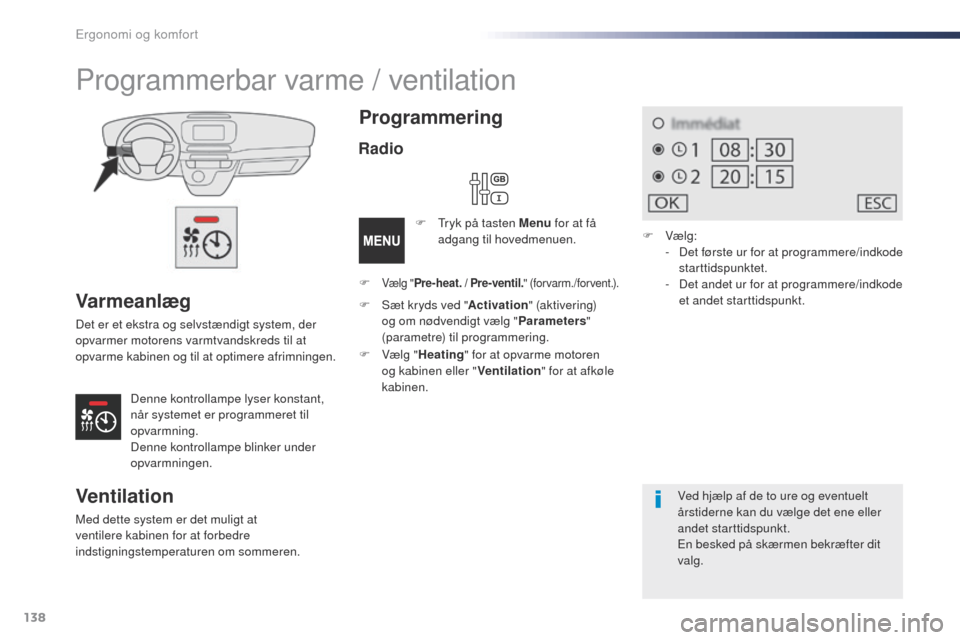 Peugeot Expert VU 2016 Instruktionsbog (in Danish) 138
Expert_da_Chap03_ergonomie-et-confort_ed01-2016
Varmeanlæg
Det er et ekstra og selvstændigt system, der
opvarmer motorens varmtvandskreds til at
opvarme kabinen og til at optimere afrimningen. Peugeot Expert VU 2016 Instruktionsbog (in Danish) 138
Expert_da_Chap03_ergonomie-et-confort_ed01-2016
Varmeanlæg
Det er et ekstra og selvstændigt system, der
opvarmer motorens varmtvandskreds til at
opvarme kabinen og til at optimere afrimningen.