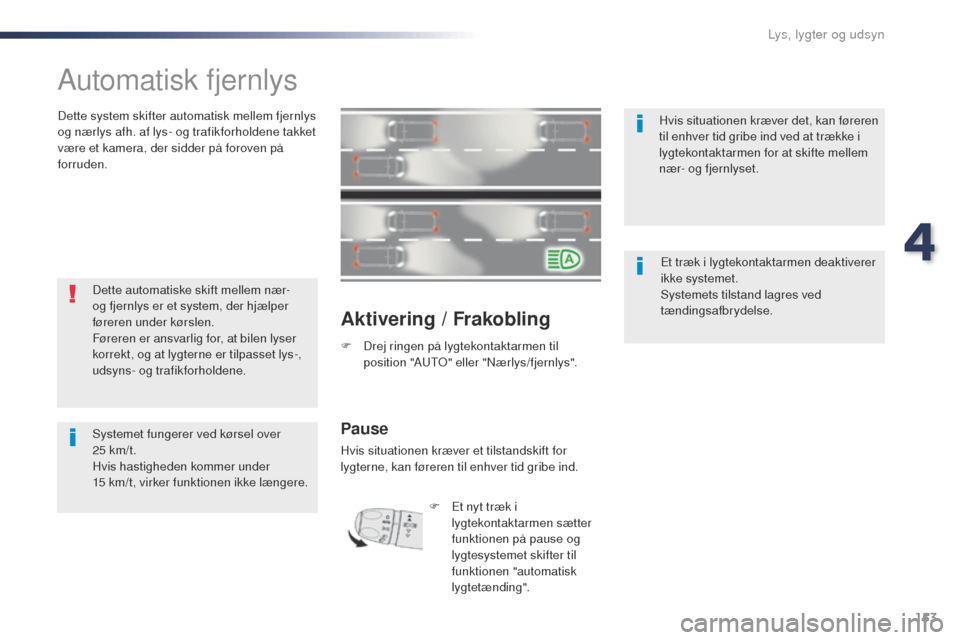 Peugeot Expert VU 2016  Instruktionsbog (in Danish) 153
Expert_da_Chap04_eclairage-et-visibilite_ed01-2016
Automatisk fjernlys
Dette system skifter automatisk mellem fjernlys 
og nærlys afh. af lys- og trafikforholdene takket 
være et kamera, der sid