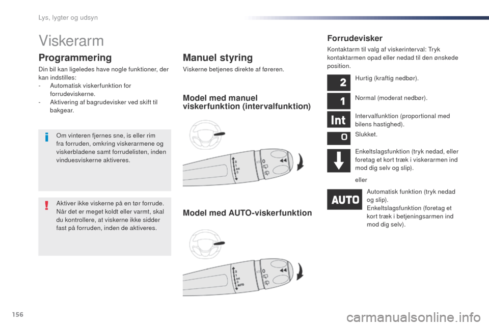 Peugeot Expert VU 2016  Instruktionsbog (in Danish) 156
Expert_da_Chap04_eclairage-et-visibilite_ed01-2016
Viskerarm
Manuel styring
Viskerne betjenes direkte af føreren.
Programmering
Din bil kan ligeledes have nogle funktioner, der 
kan indstilles:
-