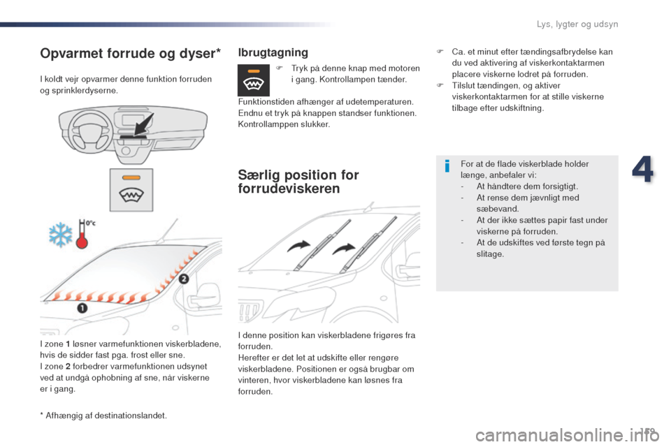 Peugeot Expert VU 2016  Instruktionsbog (in Danish) 159
Expert_da_Chap04_eclairage-et-visibilite_ed01-2016
* Afhængig af destinationslandet.
Opvarmet forrude og dyser*
I koldt vejr opvarmer denne funktion forruden 
og sprinklerdyserne.I zone 1 løsner