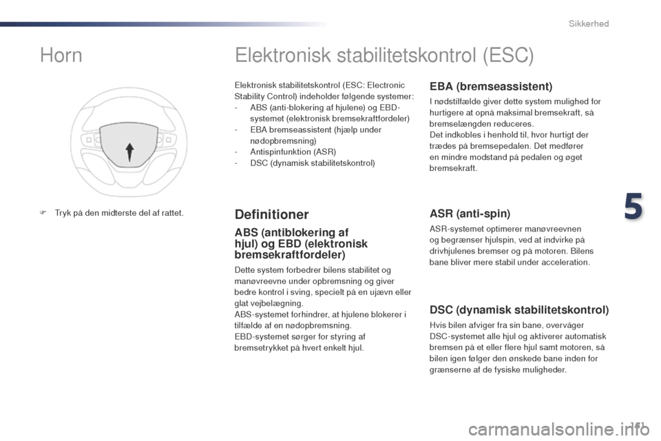 Peugeot Expert VU 2016  Instruktionsbog (in Danish) 161
Expert_da_Chap05_securite_ed01-2016
Elektronisk stabilitetskontrol (ESC: Electronic 
Stability Control) indeholder følgende systemer:
- 
A
 BS (anti-blokering af hjulene) og EBD-
systemet (elektr