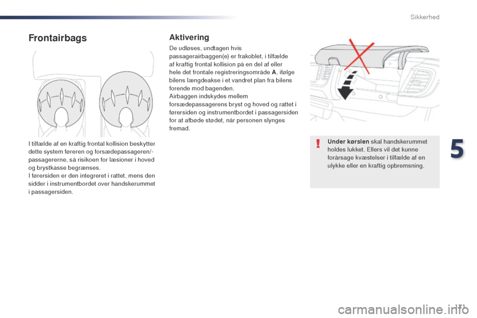 Peugeot Expert VU 2016  Instruktionsbog (in Danish) 171
Expert_da_Chap05_securite_ed01-2016
FrontairbagsAktivering
De udløses, undtagen hvis 
passagerairbaggen(e) er frakoblet, i tilfælde 
af kraftig frontal kollision på en del af eller 
hele det fr