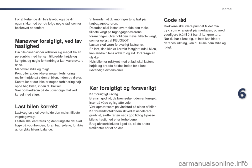 Peugeot Expert VU 2016 Instruktionsbog (in Danish) 197
Expert_da_Chap06_conduite_ed01-2016
For at forlænge din bils levetid og øge din
egen sikkerhed bør du følge nogle råd, som er
beskrevet nedenfor:
Last bilen korrekt
Lastvægten skal overhol Peugeot Expert VU 2016 Instruktionsbog (in Danish) 197
Expert_da_Chap06_conduite_ed01-2016
For at forlænge din bils levetid og øge din
egen sikkerhed bør du følge nogle råd, som er
beskrevet nedenfor:
Last bilen korrekt
Lastvægten skal overhol