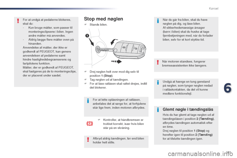 Peugeot Expert VU 2016 Instruktionsbog (in Danish) 201
Expert_da_Chap06_conduite_ed01-2016
undgå at hænge en tung genstand
på nøglen, som tynger nøglen nedad
i ratlåskontakten, da det vil kunne
medføre funktionsfejl.
Når motoren standses, f Peugeot Expert VU 2016 Instruktionsbog (in Danish) 201
Expert_da_Chap06_conduite_ed01-2016
undgå at hænge en tung genstand
på nøglen, som tynger nøglen nedad
i ratlåskontakten, da det vil kunne
medføre funktionsfejl.
Når motoren standses, f