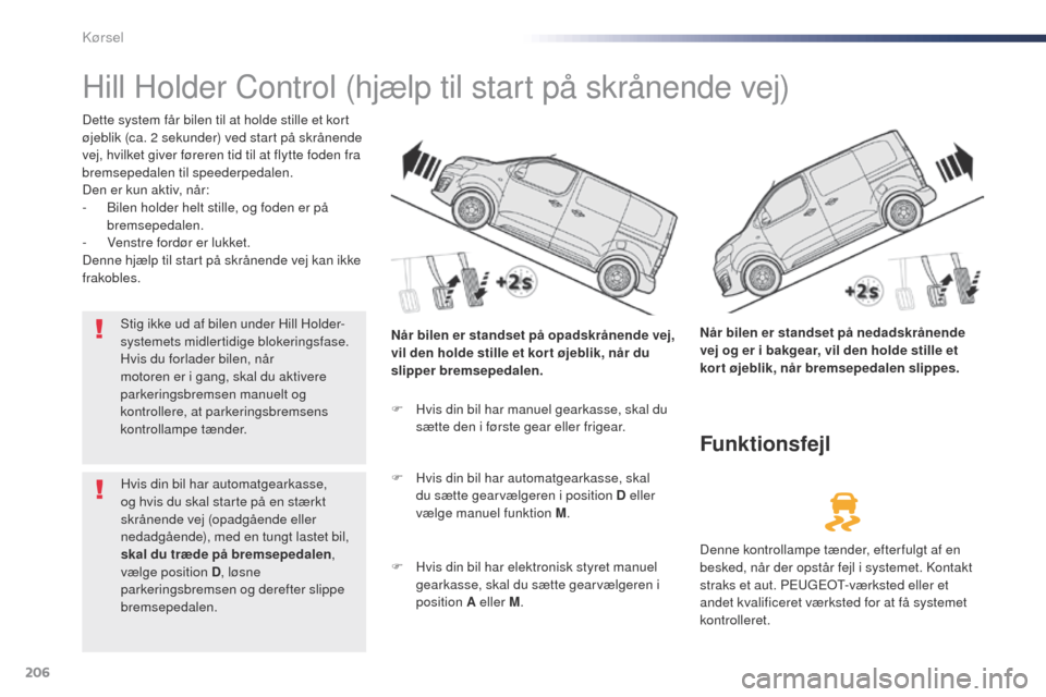 Peugeot Expert VU 2016 Instruktionsbog (in Danish) 206
Expert_da_Chap06_conduite_ed01-2016
Hill Holder Control (hjælp til start på skrånende vej)
Dette system får bilen til at holde stille et kort
øjeblik (ca. 2 sekunder) ved start på skrånend Peugeot Expert VU 2016 Instruktionsbog (in Danish) 206
Expert_da_Chap06_conduite_ed01-2016
Hill Holder Control (hjælp til start på skrånende vej)
Dette system får bilen til at holde stille et kort
øjeblik (ca. 2 sekunder) ved start på skrånend
