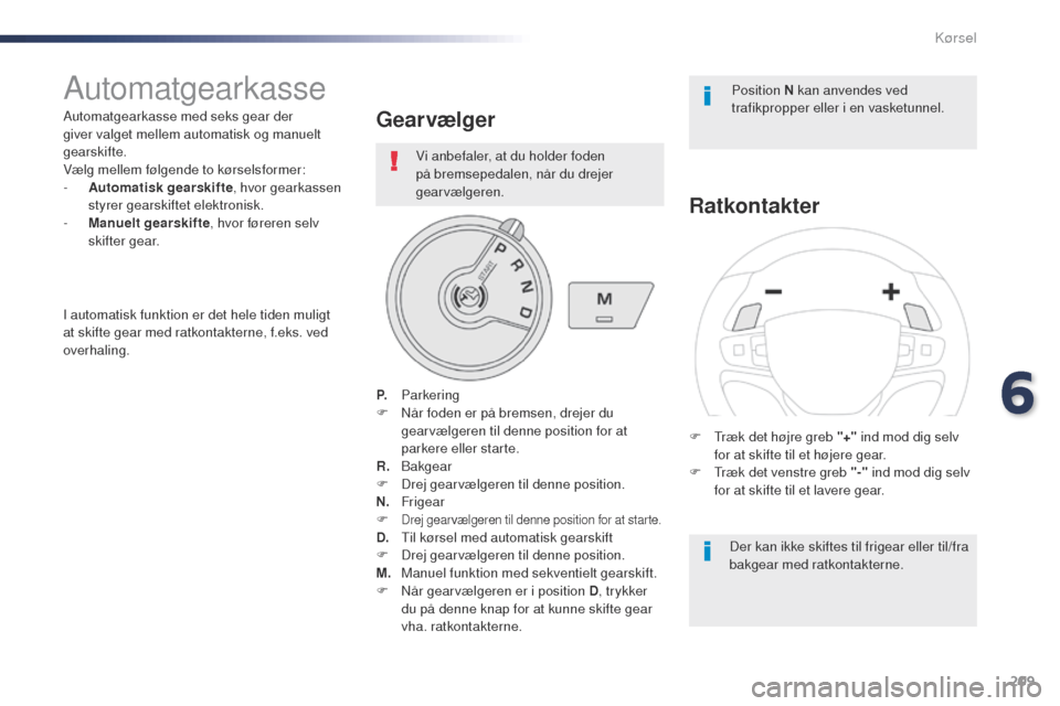 Peugeot Expert VU 2016  Instruktionsbog (in Danish) 209
Expert_da_Chap06_conduite_ed01-2016
Automatgearkasse
Automatgearkasse med seks gear der 
giver valget mellem automatisk og manuelt 
gearskifte.
Vælg mellem følgende to kørselsformer:
- 
A
 utom