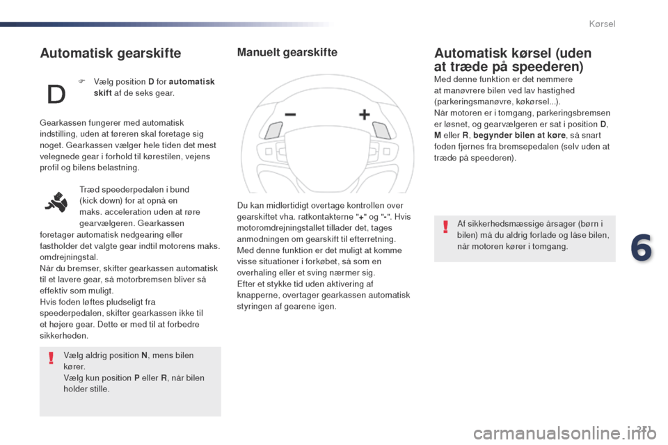 Peugeot Expert VU 2016  Instruktionsbog (in Danish) 211
Expert_da_Chap06_conduite_ed01-2016
Automatisk gearskifte
Vælg aldrig position N, mens bilen 
k ø r e r.
Vælg kun position P eller R , når bilen 
holder stille.
Automatisk kørsel (uden 
at tr
