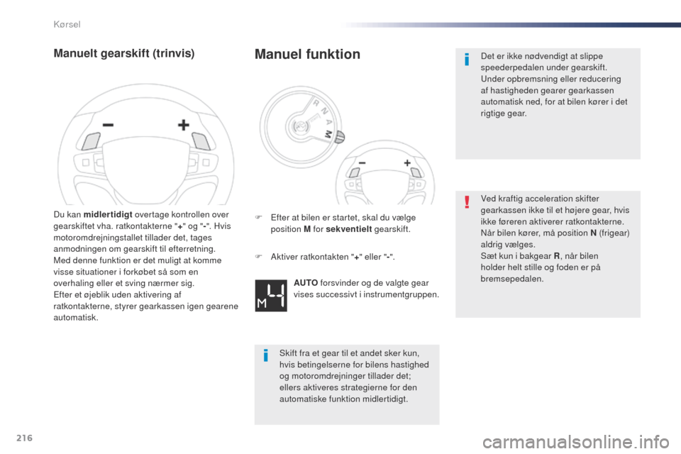 Peugeot Expert VU 2016  Instruktionsbog (in Danish) 216
Expert_da_Chap06_conduite_ed01-2016
Manuelt gearskift (trinvis)
Du kan midlertidigt overtage kontrollen over 
gearskiftet vha. ratkontakterne " +" og " -". Hvis 
motoromdrejningstallet tillader de