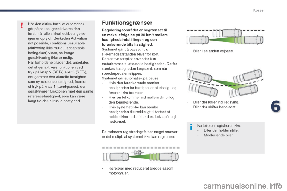 Peugeot Expert VU 2016  Instruktionsbog (in Danish) 241
Expert_da_Chap06_conduite_ed01-2016
Når den aktive fartpilot automatisk 
går på pause, genaktiveres den 
først, når alle sikkerhedsbetingelser 
igen er opfyldt. Beskeden Activation 
not possi