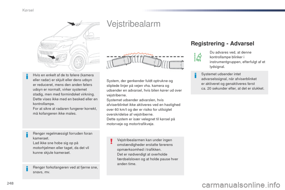Peugeot Expert VU 2016  Instruktionsbog (in Danish) 248
Expert_da_Chap06_conduite_ed01-2016
Rengør forkofangeren ved at fjerne sne, 
snavs, mv. Hvis en enkelt af de to følere (kamera 
eller radar) er skjult eller dens udsyn 
er reduceret, mens den an