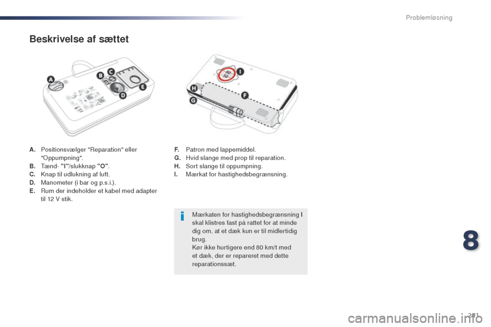 Peugeot Expert VU 2016 Instruktionsbog (in Danish) 291
Expert_da_Chap08_En-cas-de-panne_ed01-2016
A. Positionsvælger "Reparation" eller "op pumpning".
B.
tænd
- "I" /slukknap "O" .
C.
K
nap til udlukning af luft.
D.
M
anometer (i bar og p.s.i. Peugeot Expert VU 2016 Instruktionsbog (in Danish) 291
Expert_da_Chap08_En-cas-de-panne_ed01-2016
A. Positionsvælger "Reparation" eller "op pumpning".
B.
tænd
- "I" /slukknap "O" .
C.
K
nap til udlukning af luft.
D.
M
anometer (i bar og p.s.i.