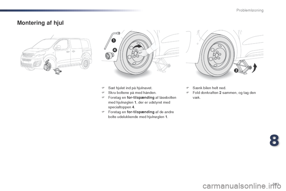Peugeot Expert VU 2016 Instruktionsbog (in Danish) 301
Expert_da_Chap08_En-cas-de-panne_ed01-2016
Montering af hjul
F Sæt hjulet ind på hjulnavet.
F S kru boltene på med hånden.
F
F
oretag en for-tilspænding af låsebolten
med hjulnøglen 1 Peugeot Expert VU 2016 Instruktionsbog (in Danish) 301
Expert_da_Chap08_En-cas-de-panne_ed01-2016
Montering af hjul
F Sæt hjulet ind på hjulnavet.
F S kru boltene på med hånden.
F
F
oretag en for-tilspænding af låsebolten
med hjulnøglen 1