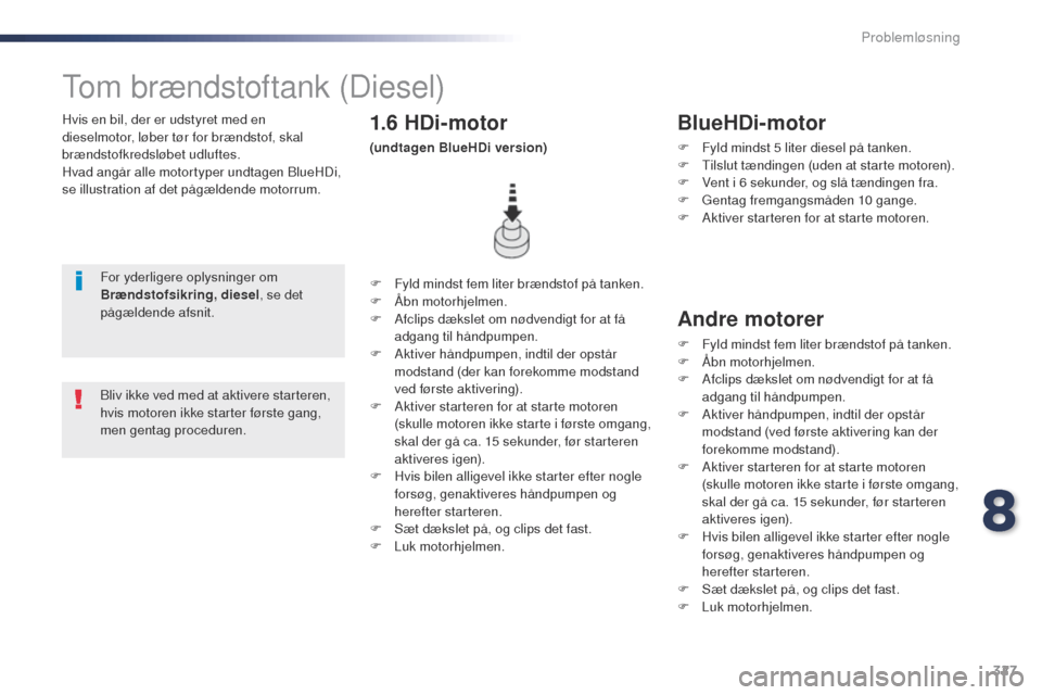 Peugeot Expert VU 2016 Instruktionsbog (in Danish) 327
Expert_da_Chap08_En-cas-de-panne_ed01-2016
Hvis en bil, der er udstyret med en
dieselmotor, løber tør for brændstof, skal
brændstofkredsløbet udluftes.
Hvad angår alle motortyper undtagen Peugeot Expert VU 2016 Instruktionsbog (in Danish) 327
Expert_da_Chap08_En-cas-de-panne_ed01-2016
Hvis en bil, der er udstyret med en
dieselmotor, løber tør for brændstof, skal
brændstofkredsløbet udluftes.
Hvad angår alle motortyper undtagen