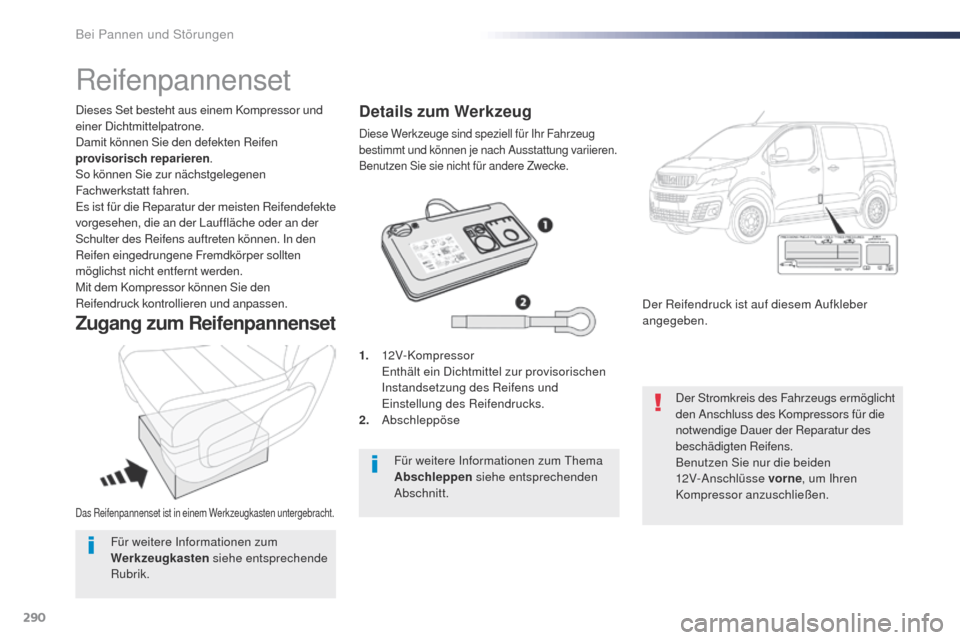 Peugeot Expert VU 2016  Betriebsanleitung (in German) 290
Expert_de_Chap08_En-cas-de-panne_ed01-2016
Das Reifenpannenset ist in einem Werkzeugkasten untergebracht.
Dieses Set besteht aus einem Kompressor und 
einer Dichtmittelpatrone.
Damit können Sie d