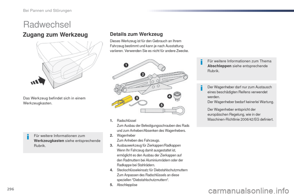 Peugeot Expert VU 2016  Betriebsanleitung (in German) 296
Expert_de_Chap08_En-cas-de-panne_ed01-2016
Radwechsel
Das Werkzeug befindet sich in einem 
Werkzeugkasten.
Zugang zum Werkzeug
1. Radschlüssel Zum Ausbau der Befestigungsschrauben des Rads 
und z