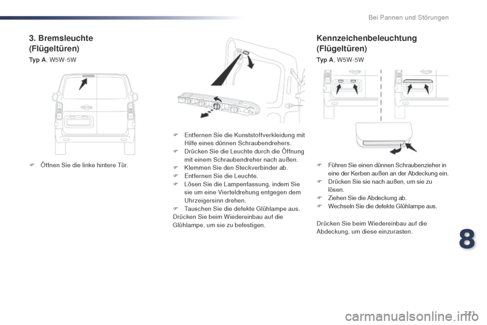 Peugeot Expert VU 2016  Betriebsanleitung (in German) 311
Expert_de_Chap08_En-cas-de-panne_ed01-2016
Kennzeichenbeleuchtung
(Flügeltüren)
Ty p  A, W5W-5W
F
 
E

ntfernen Sie die Kunststoffverkleidung mit 
Hilfe eines dünnen Schraubendrehers.
F
 
D

r