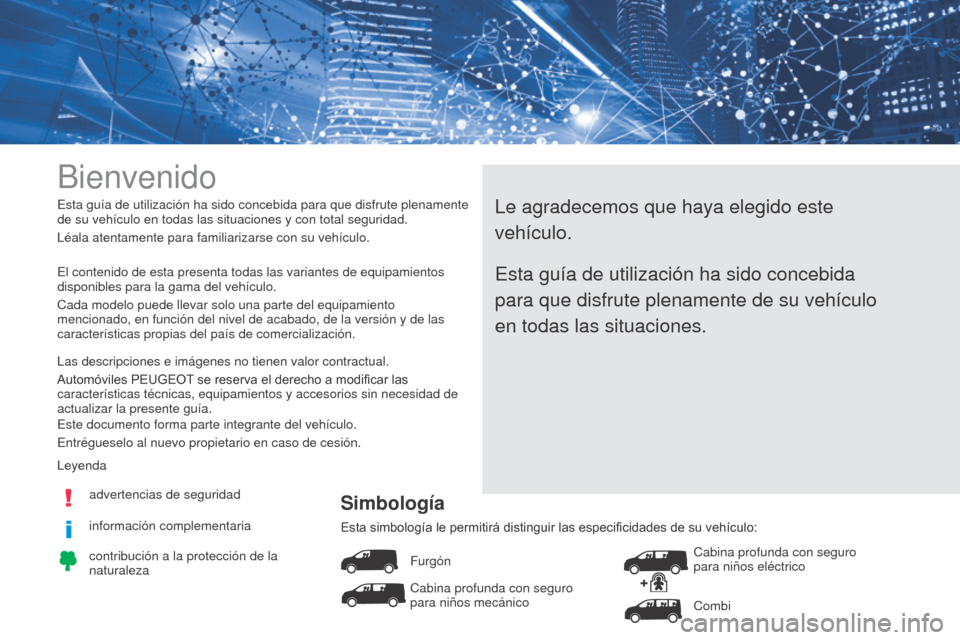 Peugeot Expert VU 2016 Manual del propietario (in Spanish) Bienvenido
Le agradecemos que haya elegido este
vehículo.Esta guía de utilización ha sido concebida para que disfrute plenamente
de su vehículo en todas las situaciones y con total seguridad.
L Peugeot Expert VU 2016 Manual del propietario (in Spanish) Bienvenido
Le agradecemos que haya elegido este
vehículo.Esta guía de utilización ha sido concebida para que disfrute plenamente
de su vehículo en todas las situaciones y con total seguridad.
L