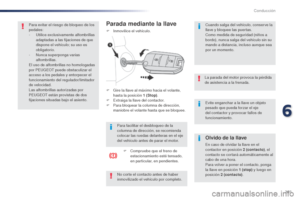 Peugeot Expert VU 2016  Manual del propietario (in Spanish) 201
Evite enganchar a la llave un objeto 
pesado que pueda forzar el eje 
del contactor y provocar fallos de 
funcionamiento.
La parada del motor provoca la pérdida 
de asistencia a la frenada.
Olvid