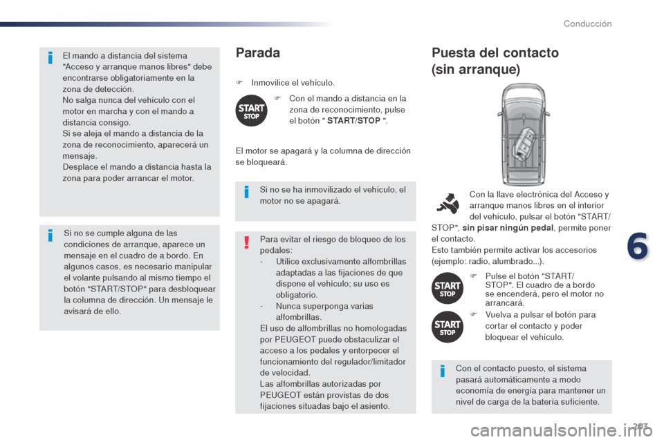 Peugeot Expert VU 2016  Manual del propietario (in Spanish) 203
El mando a distancia del sistema 
"Acceso y arranque manos libres" debe 
encontrarse obligatoriamente en la 
zona de detección.
No salga nunca del vehículo con el 
motor en marcha y con el mando