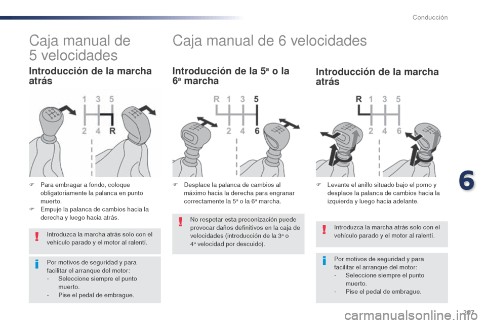 Peugeot Expert VU 2016  Manual del propietario (in Spanish) 207
Introduzca la marcha atrás solo con el 
vehículo parado y el motor al ralentí.
Por motivos de seguridad y para 
facilitar el arranque del motor:
-
 Sel
eccione siempre el punto 
muer to.
-
 
P
