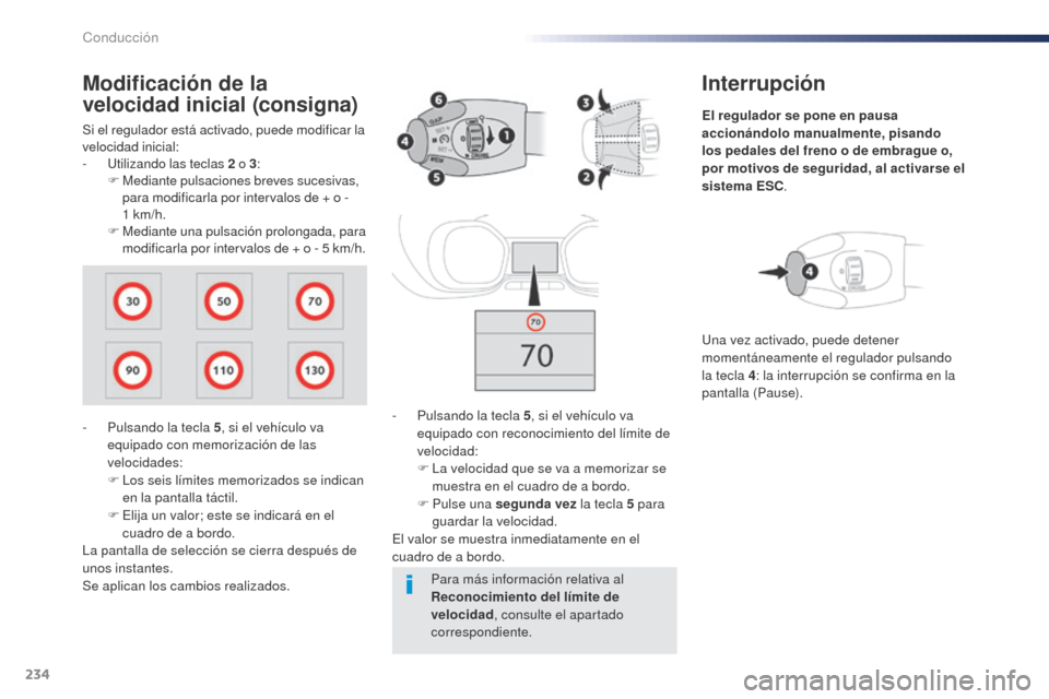 Peugeot Expert VU 2016  Manual del propietario (in Spanish) 234
Interrupción
El regulador se pone en pausa 
accionándolo manualmente, pisando 
los pedales  del freno o de embrague o, 
por motivos de seguridad,  al activarse el 
sistema ESC .
-
 
P

ulsando l