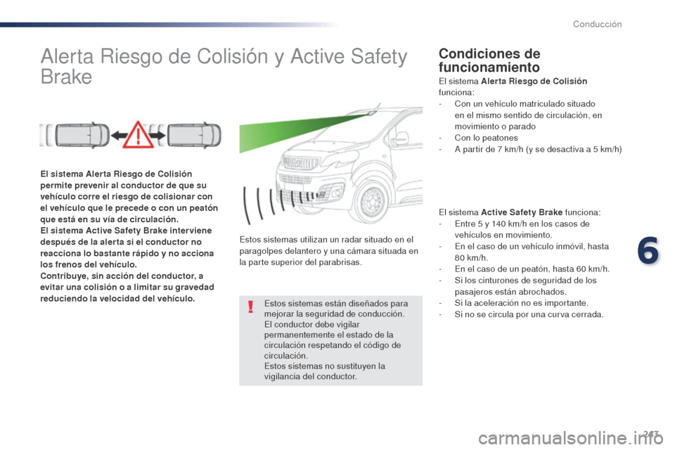 Peugeot Expert VU 2016 Manual del propietario (in Spanish) 243
Alerta Riesgo de Colisión y Active Safety
BrakeCondiciones de
funcionamiento
El sistema Active Safety Brake funciona:
- E ntre 5 y 140 km/h en los casos de
vehículos en movimiento.
-
E
Peugeot Expert VU 2016 Manual del propietario (in Spanish) 243
Alerta Riesgo de Colisión y Active Safety
BrakeCondiciones de
funcionamiento
El sistema Active Safety Brake funciona:
- E ntre 5 y 140 km/h en los casos de
vehículos en movimiento.
-
E