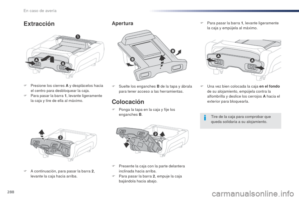 Peugeot Expert VU 2016 Manual del propietario (in Spanish) 288
Expert_es_Chap08_En-cas-de-panne_ed01-2016
Colocación
F Presione los cierres A y desplácelos hacia el centro para desbloquear la caja.
F
P
ara pasar la barra 1 , levante ligeramente
la caja Peugeot Expert VU 2016 Manual del propietario (in Spanish) 288
Expert_es_Chap08_En-cas-de-panne_ed01-2016
Colocación
F Presione los cierres A y desplácelos hacia el centro para desbloquear la caja.
F
P
ara pasar la barra 1 , levante ligeramente
la caja