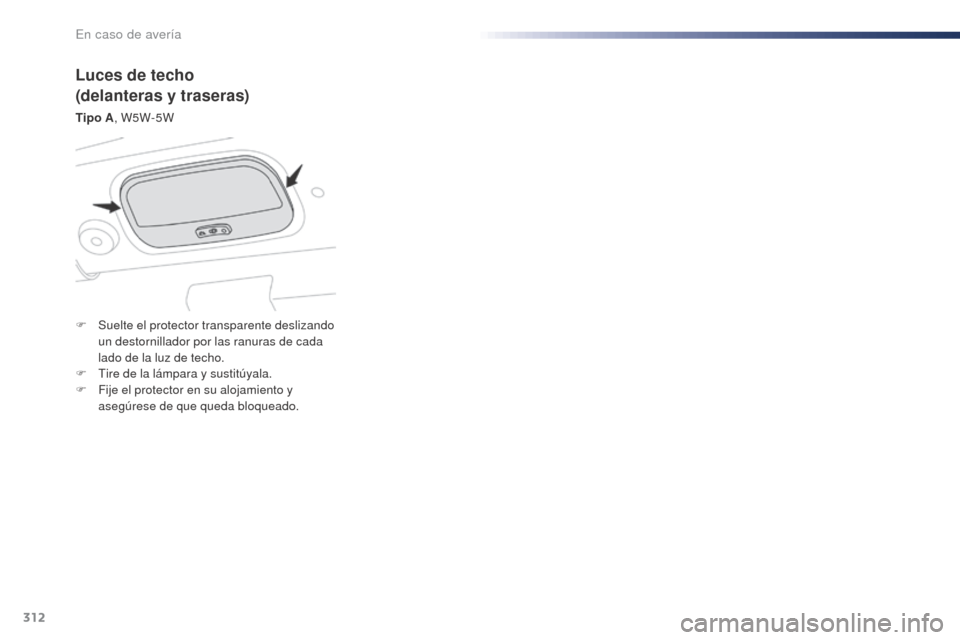 Peugeot Expert VU 2016 Manual del propietario (in Spanish) 312
Expert_es_Chap08_En-cas-de-panne_ed01-2016
Luces de techo
(delanteras y traseras)
Tipo A, W5W-5W
F
S
uelte el protector transparente deslizando
un destornillador por las ranuras de cada
lado Peugeot Expert VU 2016 Manual del propietario (in Spanish) 312
Expert_es_Chap08_En-cas-de-panne_ed01-2016
Luces de techo
(delanteras y traseras)
Tipo A, W5W-5W
F
S
uelte el protector transparente deslizando
un destornillador por las ranuras de cada
lado