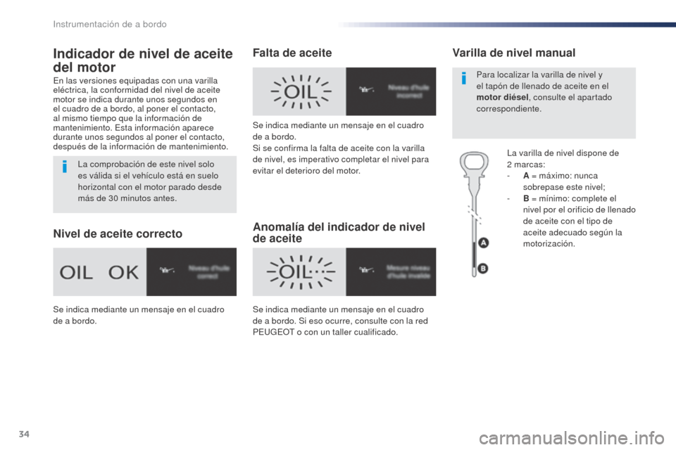 Peugeot Expert VU 2016  Manual del propietario (in Spanish) 34
Indicador de nivel de aceite 
del motor
En las versiones equipadas con una varilla 
eléctrica, la conformidad del nivel de aceite 
motor se indica durante unos segundos en 
el cuadro de a bordo, a