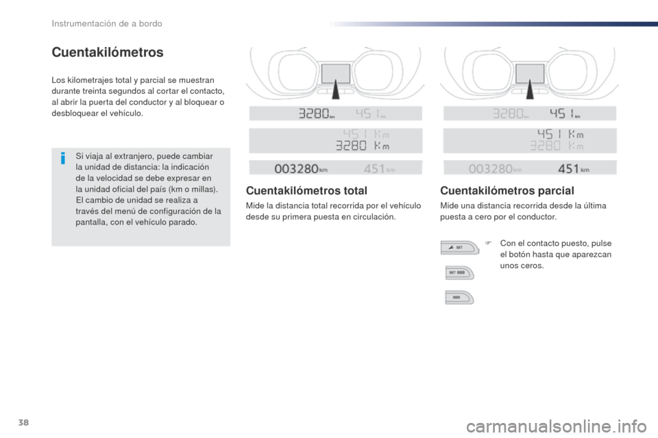 Peugeot Expert VU 2016  Manual del propietario (in Spanish) 38
Cuentakilómetros
Los kilometrajes total y parcial se muestran 
durante treinta segundos al cortar el contacto, 
al abrir la puerta del conductor y al bloquear o 
desbloquear el vehículo.Si viaja 