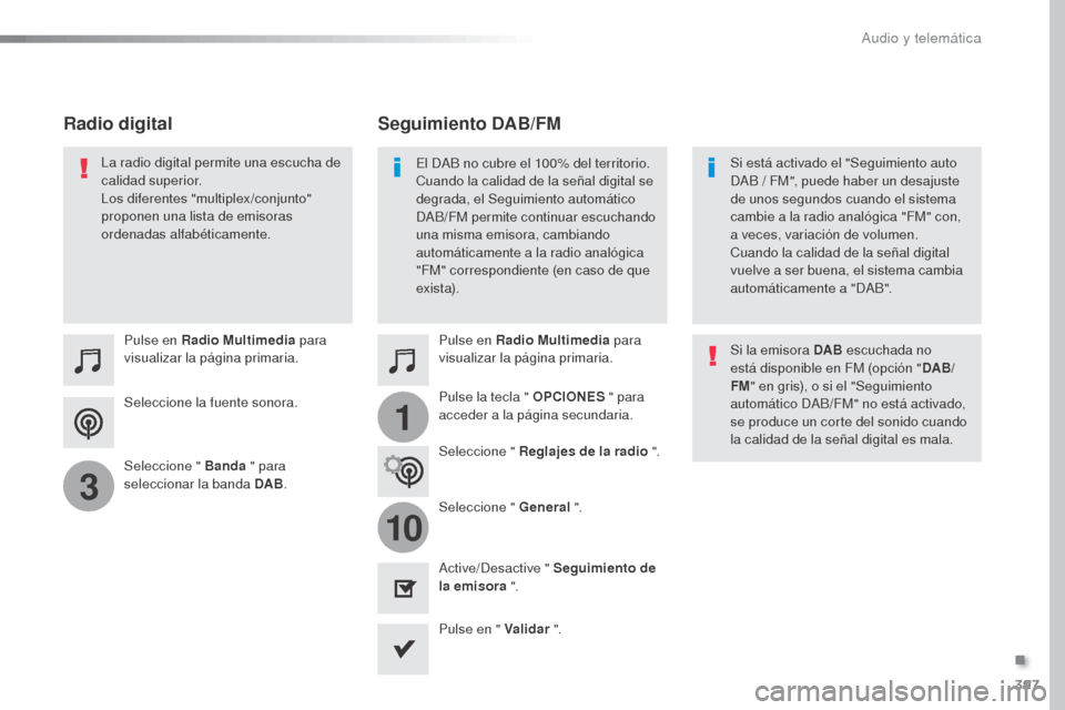 Peugeot Expert VU 2016  Manual del propietario (in Spanish) 397
1
10
3
Expert_es_Chap10b_NAC-1_ed01-2016
Seleccione la fuente sonora. Pulse en Radio Multimedia para 
visualizar la página primaria.
Seleccione " Banda  " para 
seleccionar la banda DAB .Pulse en