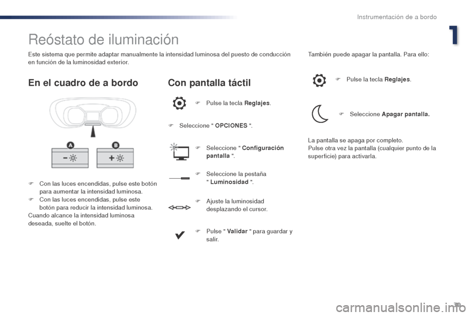 Peugeot Expert VU 2016  Manual del propietario (in Spanish) 39
Expert_es_Chap01_instruments-de-bord_ed01-2016
Reóstato de iluminación
F Con las luces encendidas, pulse este botón para aumentar la intensidad luminosa.
F
 
C
 on las luces encendidas, pulse es