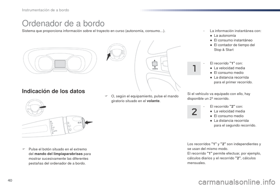 Peugeot Expert VU 2016  Manual del propietario (in Spanish) 40
Sistema que proporciona información sobre el trayecto en curso (autonomía, consumo…).
Ordenador de a bordo
Indicación de los datos
F Pulse el botón situado en el extremo del mando del limpiap
