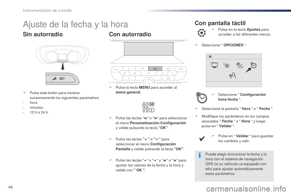 Peugeot Expert VU 2016  Manual del propietario (in Spanish) 46
Con pantalla táctilAjuste de la fecha y la hora
F Seleccione " Configuración hora-fecha  ".
F
 
P
 ulse en la tecla Ajustes
 para 
acceder a los diferentes menús.
F
 
M

odifique los parámetros