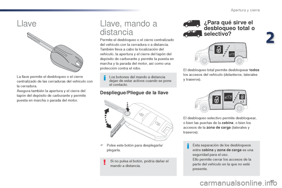 Peugeot Expert VU 2016  Manual del propietario (in Spanish) 47
Expert_es_Chap02_ouvertures_ed01-2016
Despliegue/Pliegue de la llave
Si no pulsa el botón, podría dañar el 
mando a distancia.
Permite el desbloqueo o el cierre centralizado 
del vehículo con l