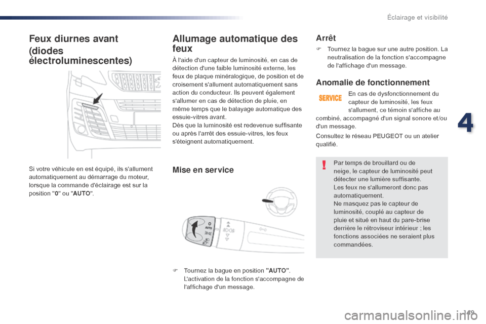 Peugeot Expert VU 2016  Manuel du propriétaire (in French) 149
Feux diurnes avant
(diodes 
électroluminescentes)
Si votre véhicule en est équipé, ils sallument 
automatiquement au démarrage du moteur, 
lorsque la commande déclairage est sur la 
positi