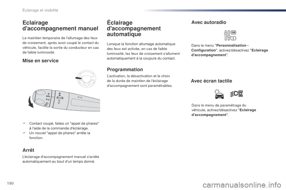 Peugeot Expert VU 2016  Manuel du propriétaire (in French) 150
Le maintien temporaire de lallumage des feux 
de croisement, après avoir coupé le contact du 
véhicule, facilite la sortie du conducteur en cas 
de faible luminosité.
Eclairage 
daccompagnem