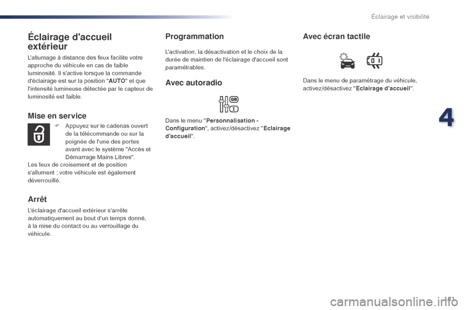 Peugeot Expert VU 2016  Manuel du propriétaire (in French) 151
Éclairage daccueil 
extérieur
Lallumage à distance des feux facilite votre 
approche du véhicule en cas de faible 
luminosité. Il sactive lorsque la commande 
déclairage est sur la posit