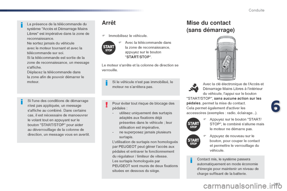 Peugeot Expert VU 2016  Manuel du propriétaire (in French) 203
La présence de la télécommande du 
système "Accès et Démarrage Mains 
Libres" est impérative dans la zone de 
reconnaissance.
Ne sortez jamais du véhicule 
avec le moteur tournant et avec 